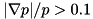 $ |\nabla p|/p > 0.1 $