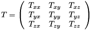 \[ T = \left( \begin{array}{ccc} T_{xx} & T_{xy} & T_{xz} \\ T_{yx} & T_{yy} & T_{yz} \\ T_{zx} & T_{zy} & T_{zz} \end{array}\right) \]